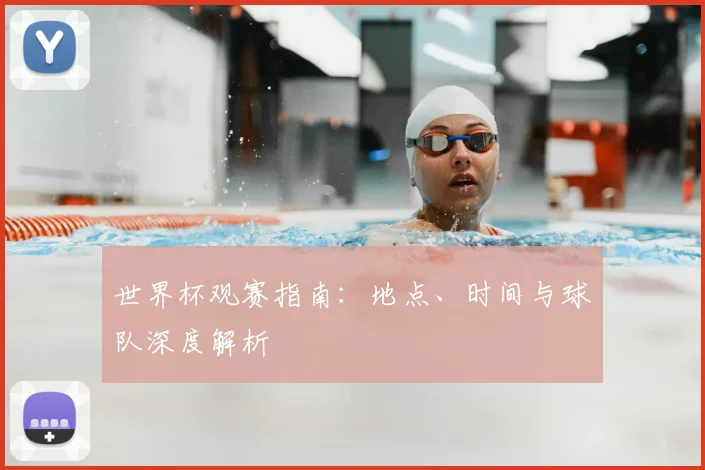 世界杯观赛指南:地点、时间与球队深度解析