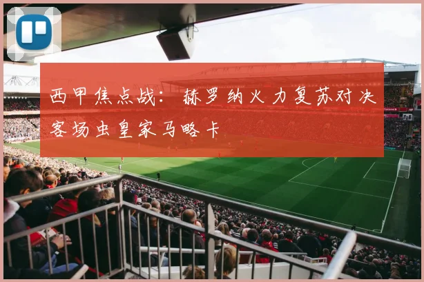 西甲焦点战:赫罗纳火力复苏对决客场虫皇家马略卡