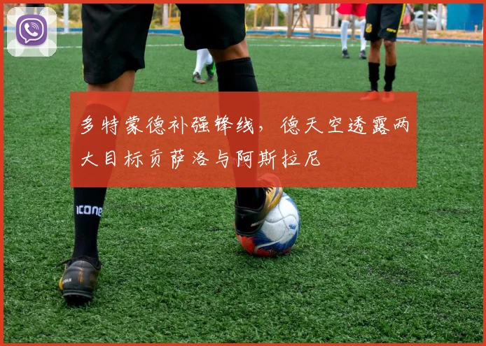 多特蒙德补强锋线,德天空透露两大目标贡萨洛与阿斯拉尼