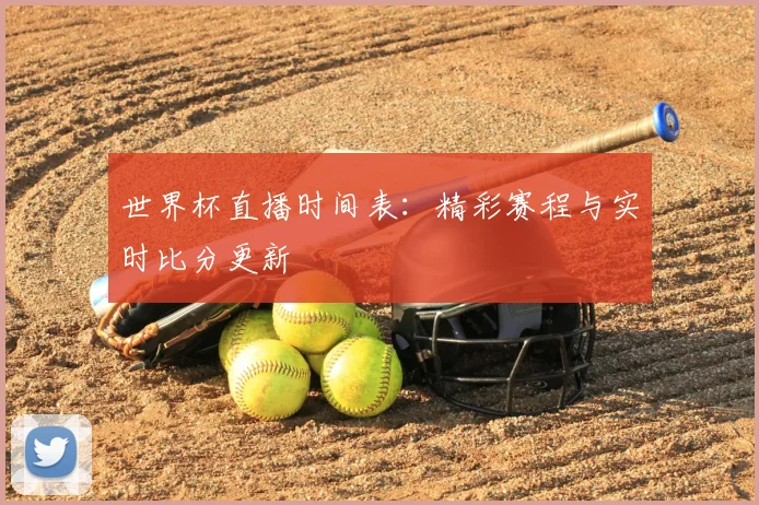 世界杯直播时间表:精彩赛程与实时比分更新