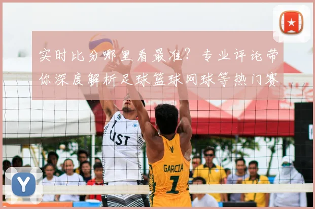 实时比分哪里看最准?专业评论带你深度解析足球篮球网球等热门赛事