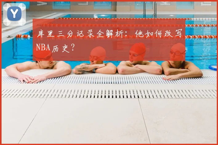 库里三分记录全解析:他如何改写NBA历史?