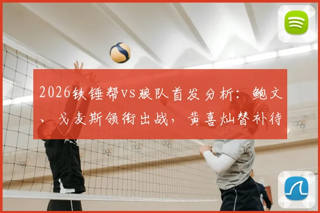 2026铁锤帮vs狼队首发分析:鲍文、戈麦斯领衔出战,黄喜灿替补待命引发热议