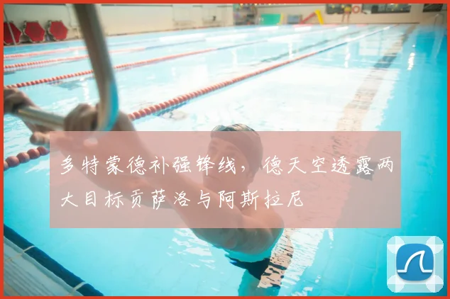 多特蒙德补强锋线,德天空透露两大目标贡萨洛与阿斯拉尼