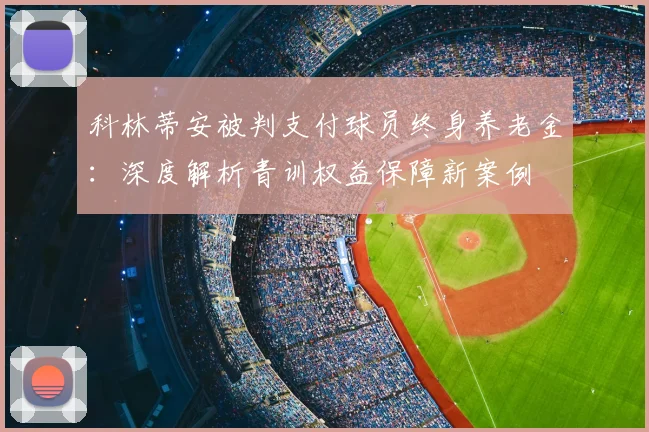 科林蒂安被判支付球员终身养老金:深度解析青训权益保障新案例