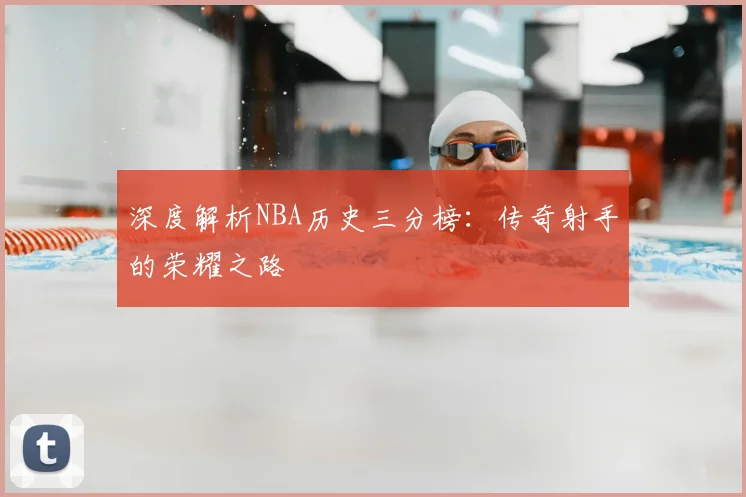 深度解析NBA历史三分榜:传奇射手的荣耀之路