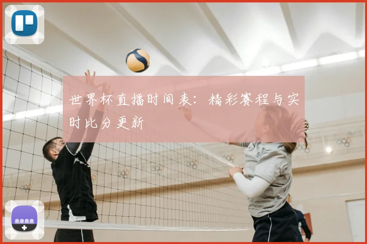 世界杯直播时间表：精彩赛程与实时比分更新